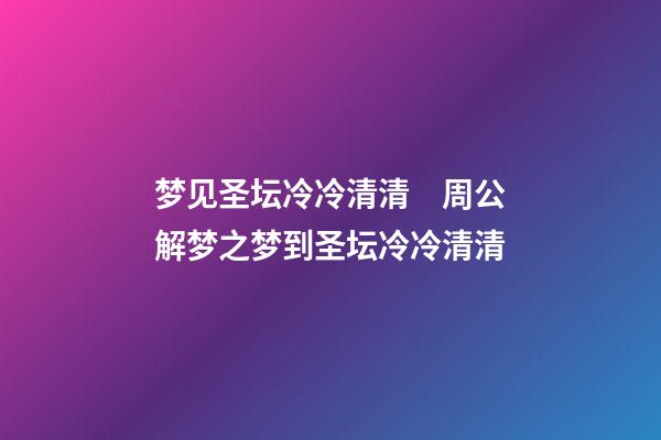 梦见圣坛冷冷清清　周公解梦之梦到圣坛冷冷清清